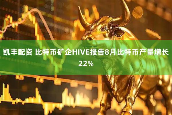 凯丰配资 比特币矿企HIVE报告8月比特币产量增长22%