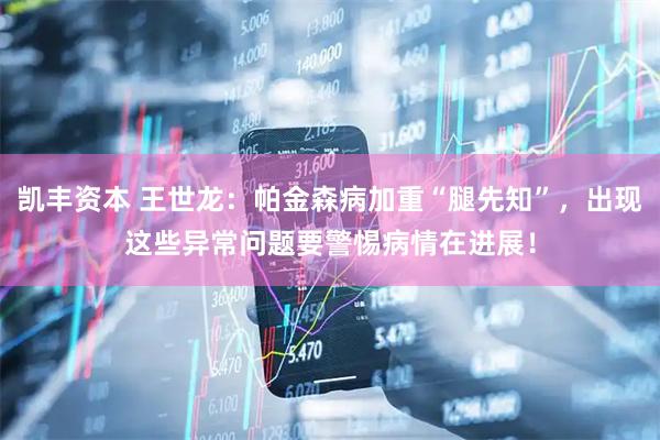 凯丰资本 王世龙：帕金森病加重“腿先知”，出现这些异常问题要警惕病情在进展！