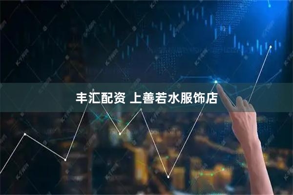 丰汇配资 上善若水服饰店