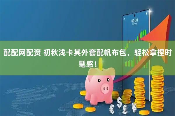 配配网配资 初秋浅卡其外套配帆布包，轻松拿捏时髦感！