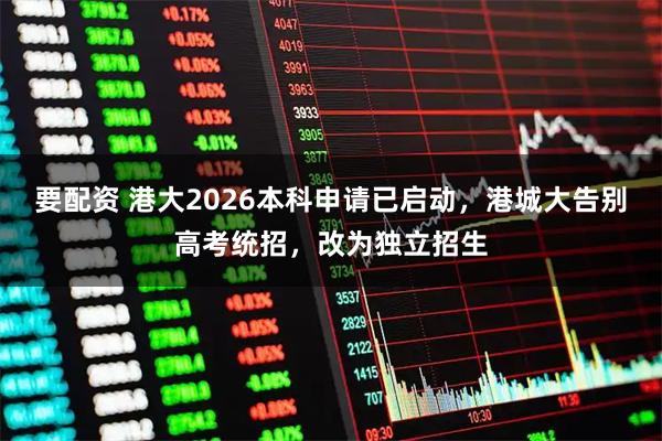 要配资 港大2026本科申请已启动，港城大告别高考统招，改为独立招生