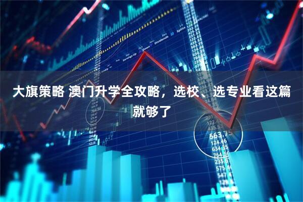 大旗策略 澳门升学全攻略，选校、选专业看这篇就够了