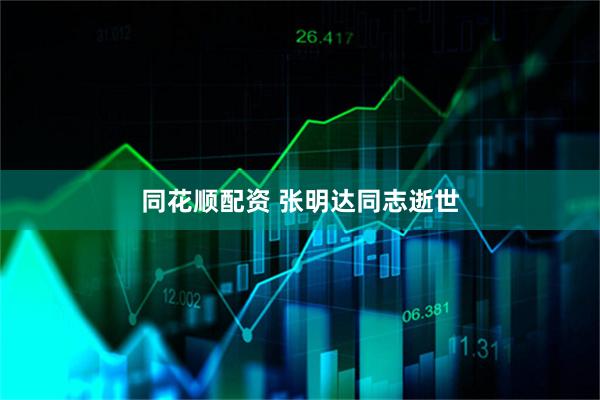 同花顺配资 张明达同志逝世