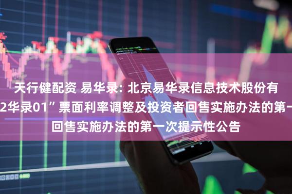天行健配资 易华录: 北京易华录信息技术股份有限公司关于“22华录01”票面利率调整及投资者回售实施办法的第一次提示性公告