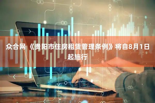 众合网 《贵阳市住房租赁管理条例》将自8月1日起施行