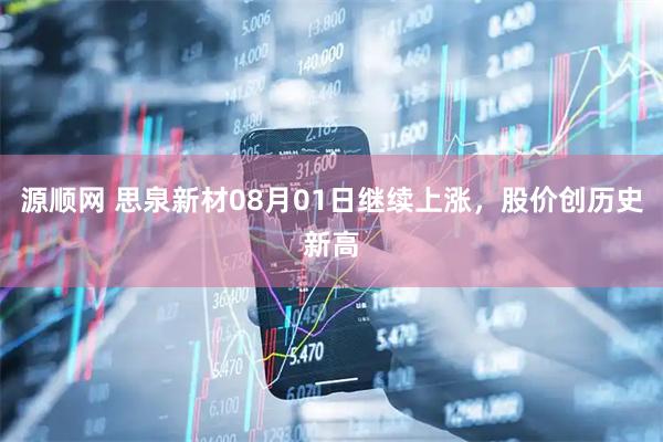 源顺网 思泉新材08月01日继续上涨，股价创历史新高