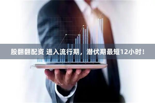 股翻翻配资 进入流行期，潜伏期最短12小时！