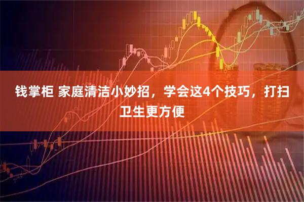 钱掌柜 家庭清洁小妙招，学会这4个技巧，打扫卫生更方便