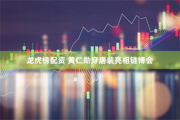 龙虎榜配资 黄仁勋穿唐装亮相链博会